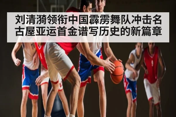 刘清漪领衔中国霹雳舞队冲击名古屋亚运首金谱写历史的新篇章