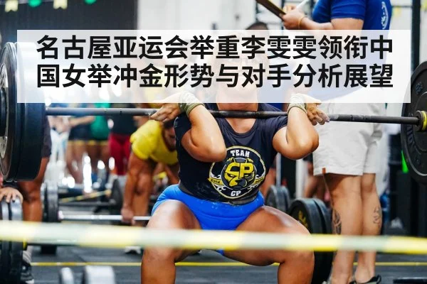 名古屋亚运会举重李雯雯领衔中国女举冲金形势与对手分析展望